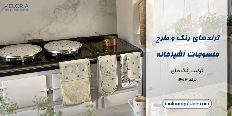 جدیدترین ترندهای منسوجات آشپزخانه در سال 1404 ترندهای رنگ و طرح پارچه های منسوجات آشپزخانه در سال جدید